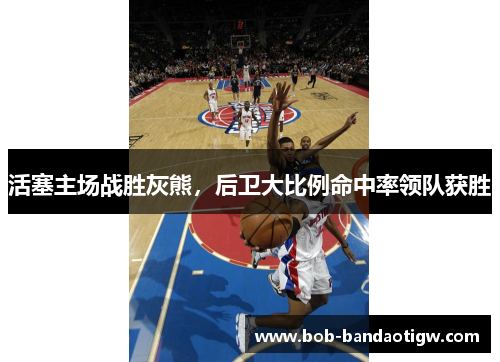活塞主场战胜灰熊，后卫大比例命中率领队获胜