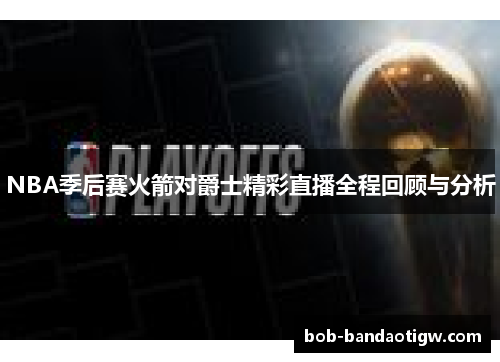 NBA季后赛火箭对爵士精彩直播全程回顾与分析